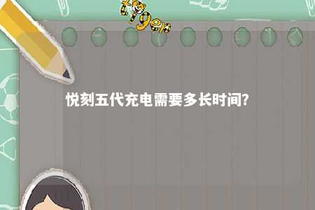 悦刻五代充电需要多长时间？ 